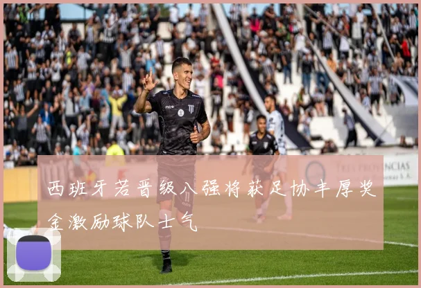 西班牙若晋级八强将获足协丰厚奖金激励球队士气