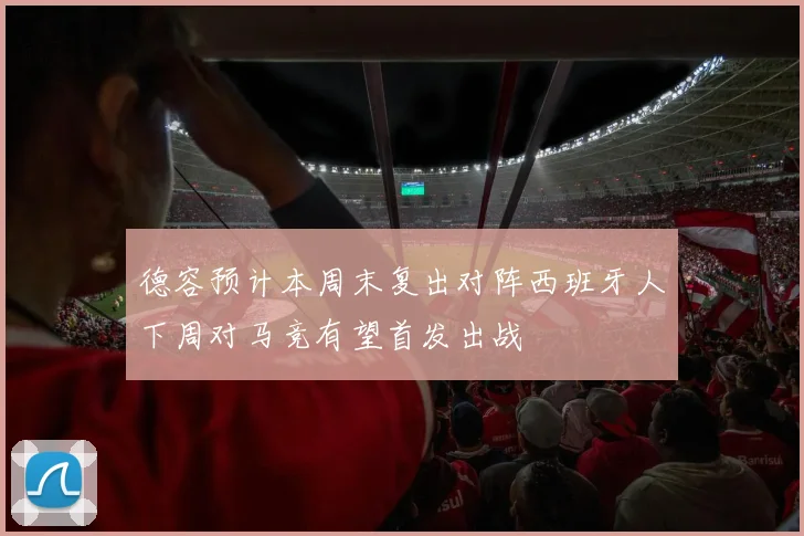 德容预计本周末复出对阵西班牙人下周对马竞有望首发出战