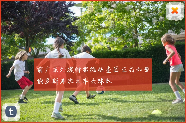 前广东外援特雷维林奎因正式加盟俄罗斯库班火车头球队