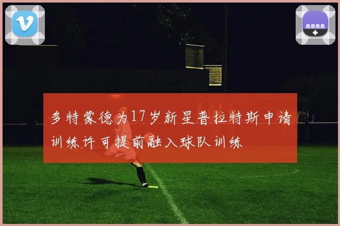 多特蒙德为17岁新星普拉特斯申请训练许可提前融入球队训练