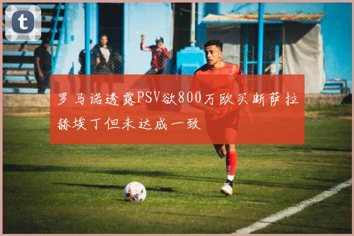 罗马诺透露PSV欲800万欧买断萨拉赫埃丁但未达成一致