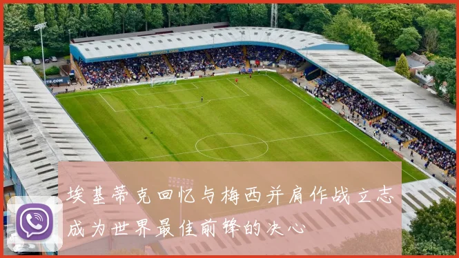 埃基蒂克回忆与梅西并肩作战立志成为世界最佳前锋的决心